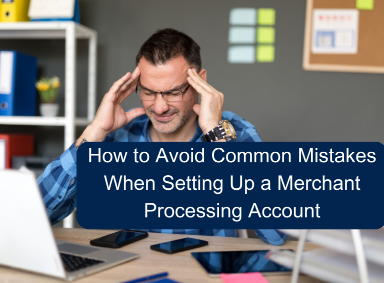 How to Avoid Common Mistakes When Setting Up a Merchant Processing Account?
